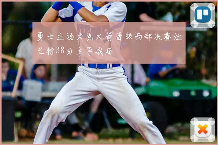 勇士主场力克火箭晋级西部决赛杜兰特38分主导战局