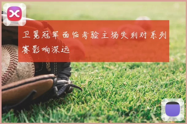 卫冕冠军面临考验主场失利对系列赛影响深远