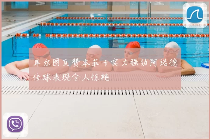 库尔图瓦赞本菲卡实力强劲阿诺德传球表现令人惊艳