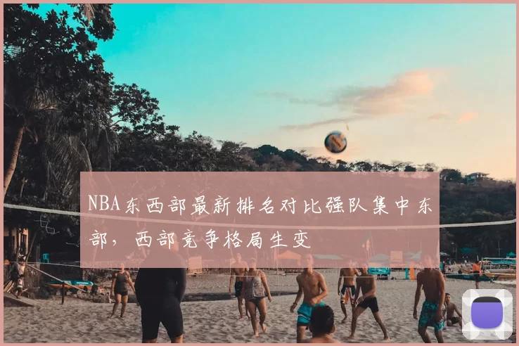 NBA东西部最新排名对比强队集中东部，西部竞争格局生变