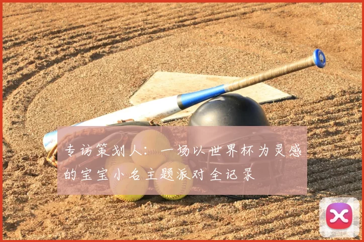专访策划人：一场以世界杯为灵感的宝宝小名主题派对全记录