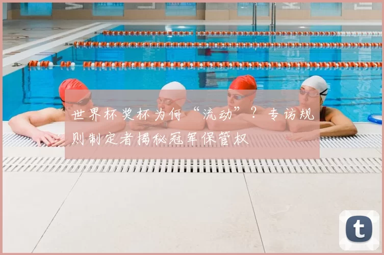 世界杯奖杯为何“流动”？专访规则制定者揭秘冠军保管权