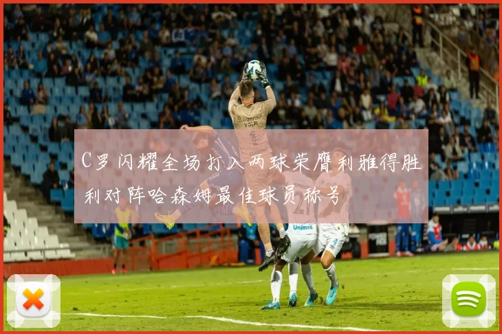 C罗闪耀全场打入两球荣膺利雅得胜利对阵哈森姆最佳球员称号