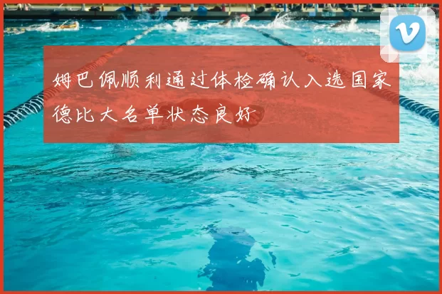 姆巴佩顺利通过体检确认入选国家德比大名单状态良好