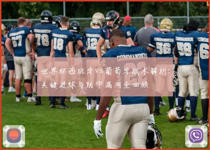 世界杯西班牙vs葡萄牙战术解析：关键进球与防守漏洞全回顾