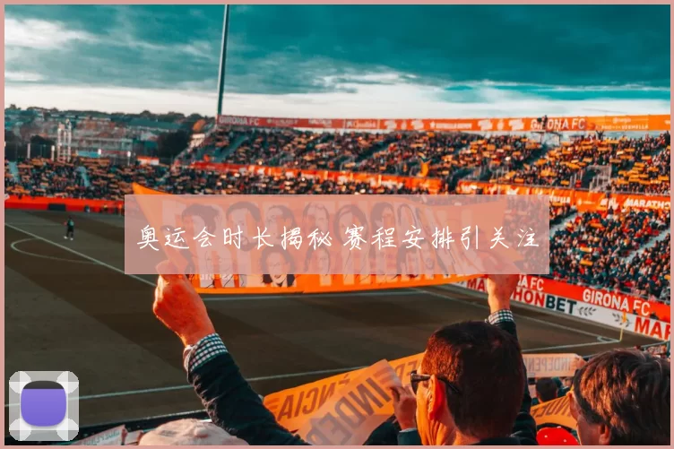 奥运会时长揭秘 赛程安排引关注