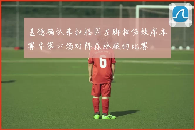 基德确认弗拉格因左脚扭伤缺席本赛季第六场对阵森林狼的比赛