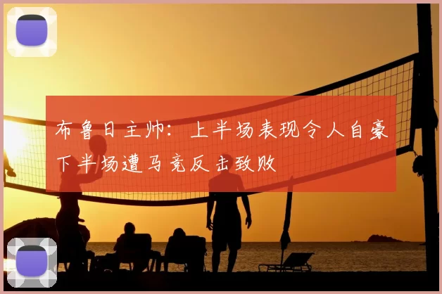 布鲁日主帅：上半场表现令人自豪下半场遭马竞反击致败