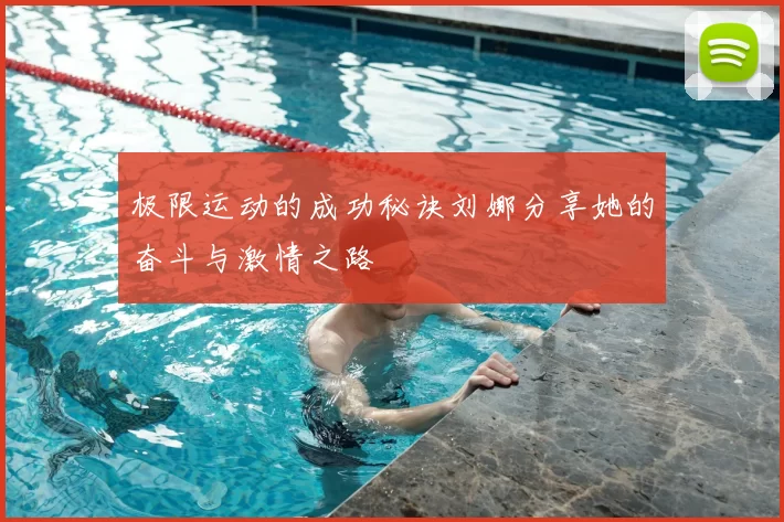 极限运动的成功秘诀刘娜分享她的奋斗与激情之路