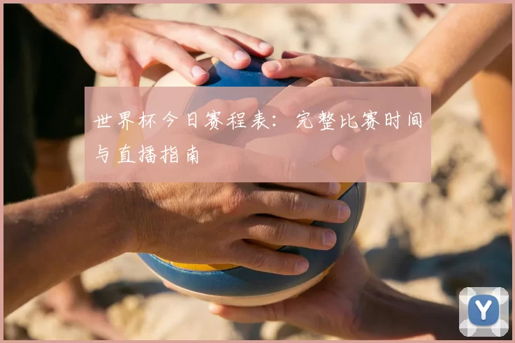 世界杯今日赛程表：完整比赛时间与直播指南