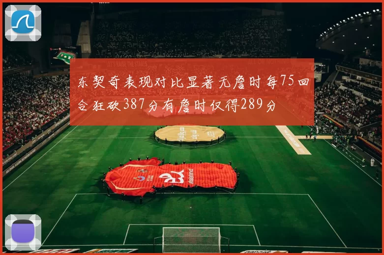 东契奇表现对比显著无詹时每75回合狂砍387分有詹时仅得289分