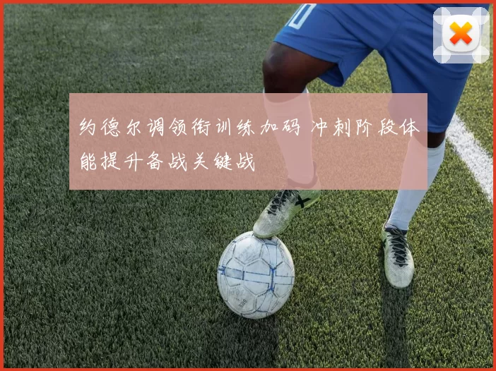 约德尔调领衔训练加码 冲刺阶段体能提升备战关键战
