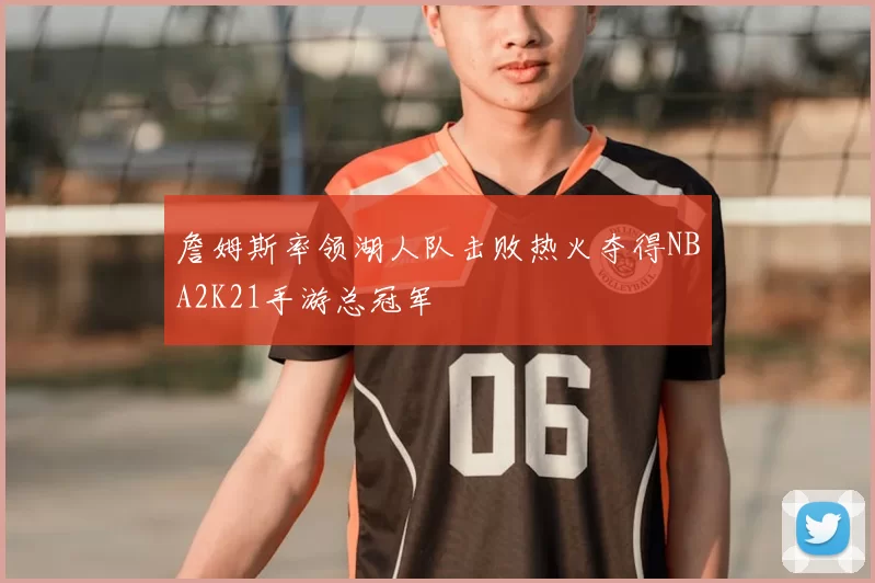 詹姆斯率领湖人队击败热火夺得NBA2K21手游总冠军