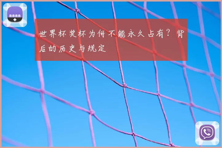 世界杯奖杯为何不能永久占有？背后的历史与规定