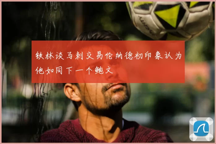 铁林谈马刺交易伦纳德初印象认为他如同下一个鲍文