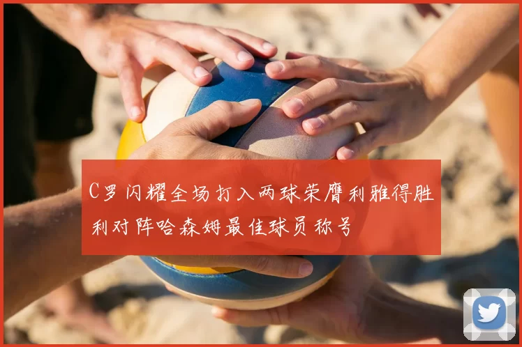 C罗闪耀全场打入两球荣膺利雅得胜利对阵哈森姆最佳球员称号