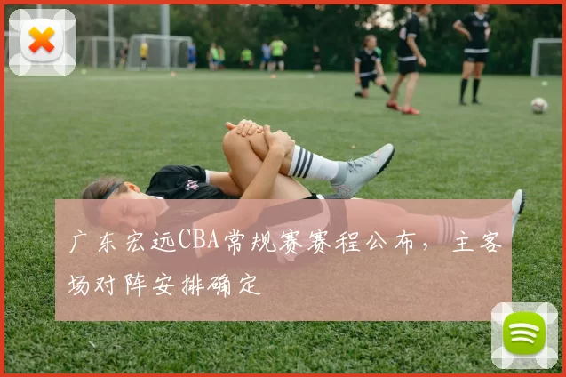 广东宏远CBA常规赛赛程公布，主客场对阵安排确定