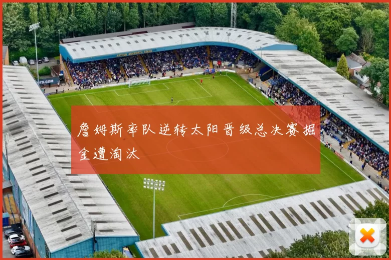 詹姆斯率队逆转太阳晋级总决赛掘金遭淘汰
