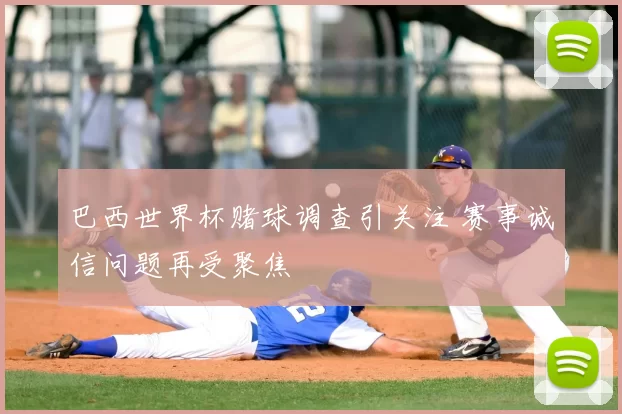 巴西世界杯赌球调查引关注 赛事诚信问题再受聚焦