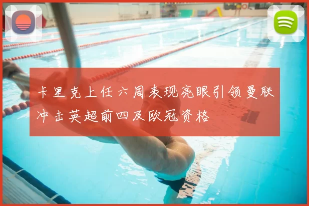 卡里克上任六周表现亮眼引领曼联冲击英超前四及欧冠资格