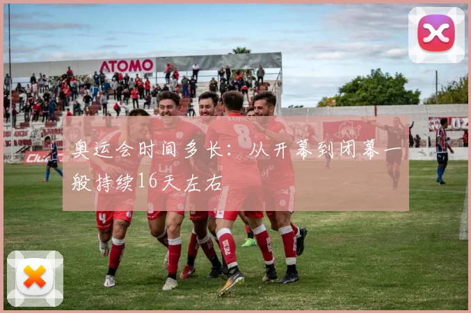 奥运会时间多长：从开幕到闭幕一般持续16天左右
