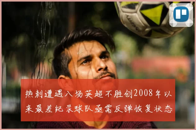热刺遭遇八场英超不胜创2008年以来最差纪录球队亟需反弹恢复状态