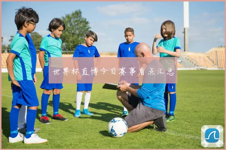 世界杯直博今日赛事看点汇总