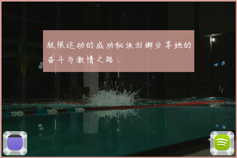 极限运动的成功秘诀刘娜分享她的奋斗与激情之路