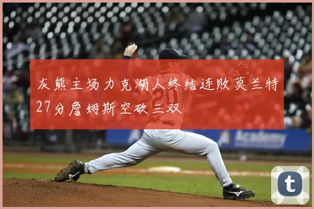 灰熊主场力克湖人终结连败莫兰特27分詹姆斯空砍三双