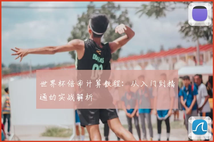 世界杯倍率计算教程：从入门到精通的实战解析