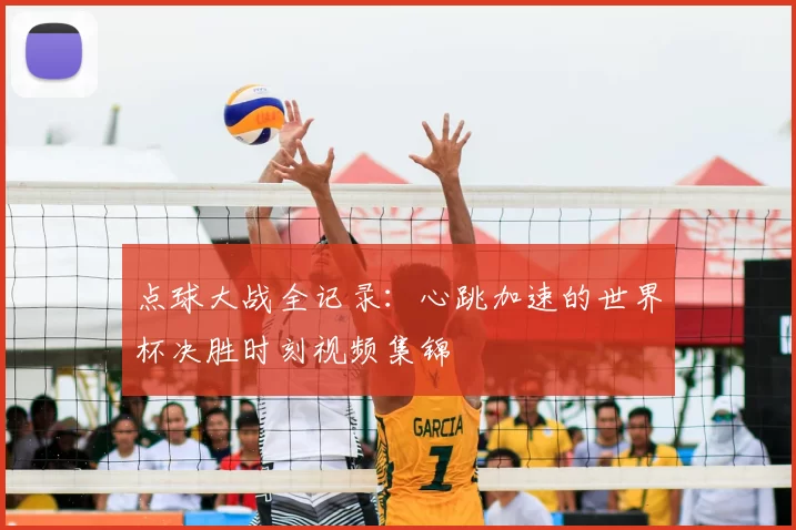 点球大战全记录：心跳加速的世界杯决胜时刻视频集锦