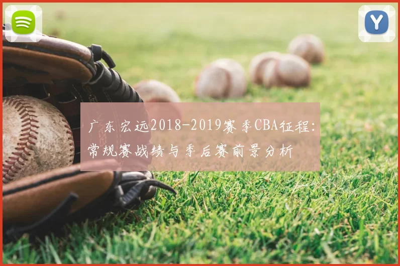 广东宏远2018-2019赛季CBA征程:常规赛战绩与季后赛前景分析