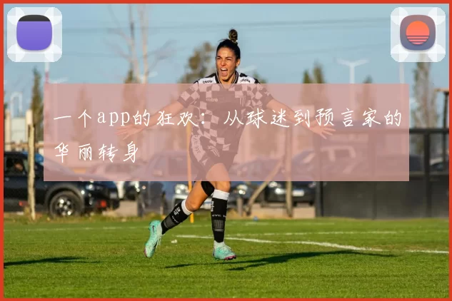 一个app的狂欢:从球迷到预言家的华丽转身