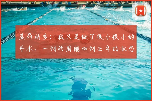 莱昂纳多:我只是做了很小很小的手术,一到两周能回到去年的状态