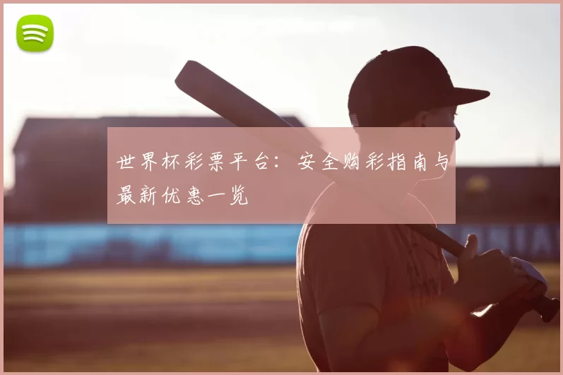 世界杯彩票平台：安全购彩指南与最新优惠一览