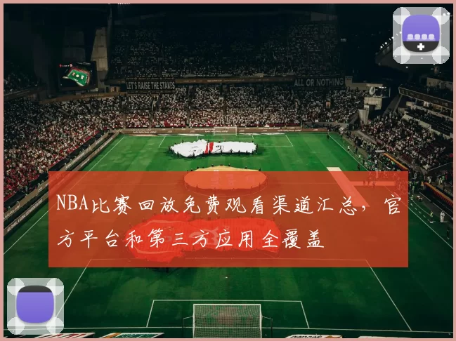 NBA比赛回放免费观看渠道汇总,官方平台和第三方应用全覆盖
