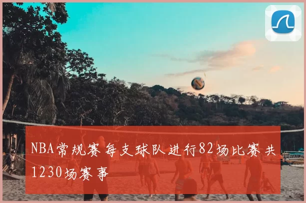 NBA常规赛每支球队进行82场比赛共1230场赛事