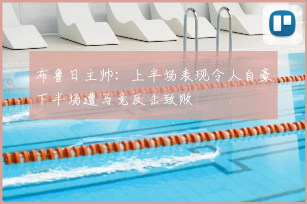 布鲁日主帅：上半场表现令人自豪下半场遭马竞反击致败