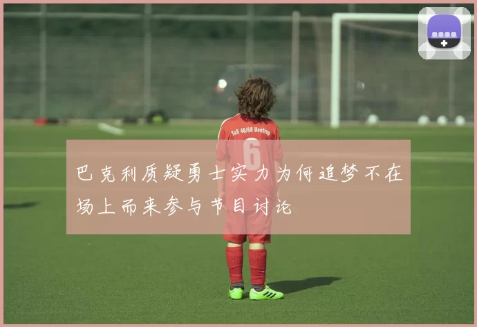 巴克利质疑勇士实力为何追梦不在场上而来参与节目讨论