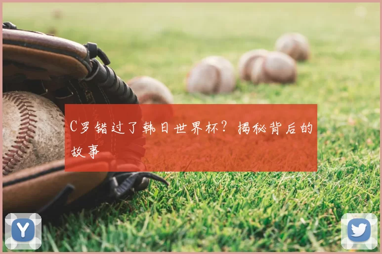 C罗错过了韩日世界杯?揭秘背后的故事
