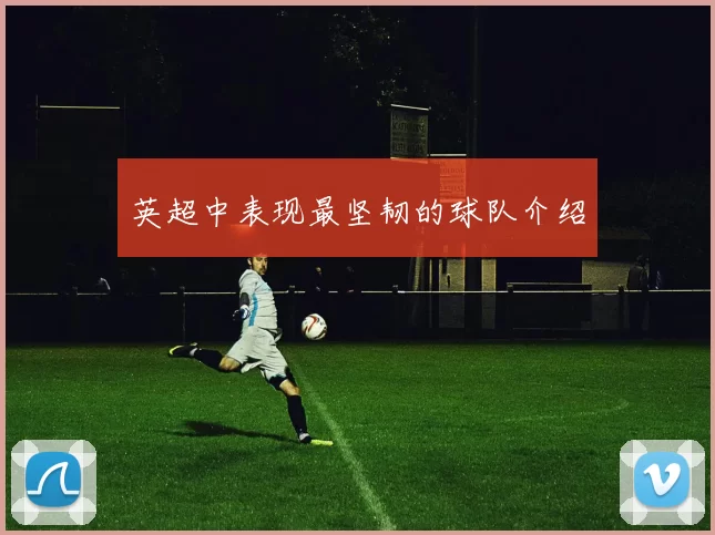 英超中表现最坚韧的球队介绍