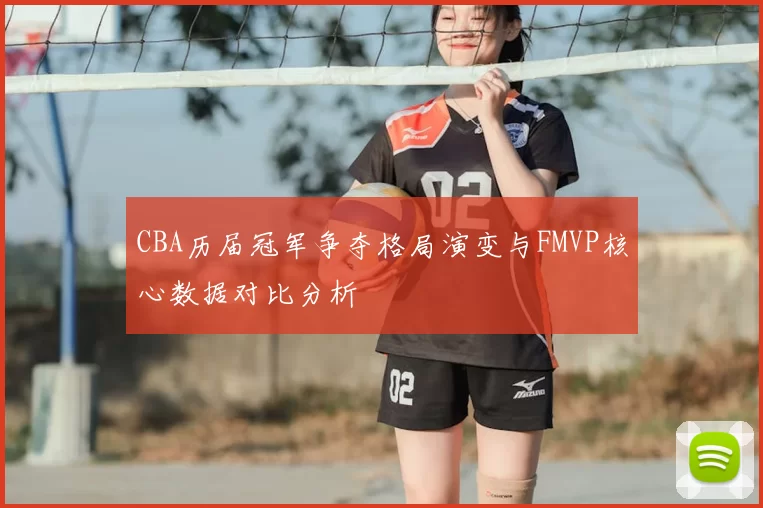 CBA历届冠军争夺格局演变与FMVP核心数据对比分析