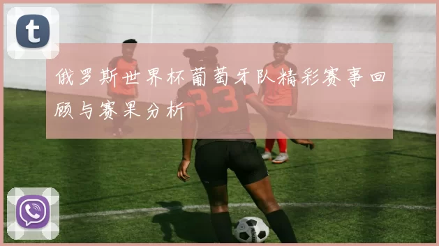 俄罗斯世界杯葡萄牙队精彩赛事回顾与赛果分析