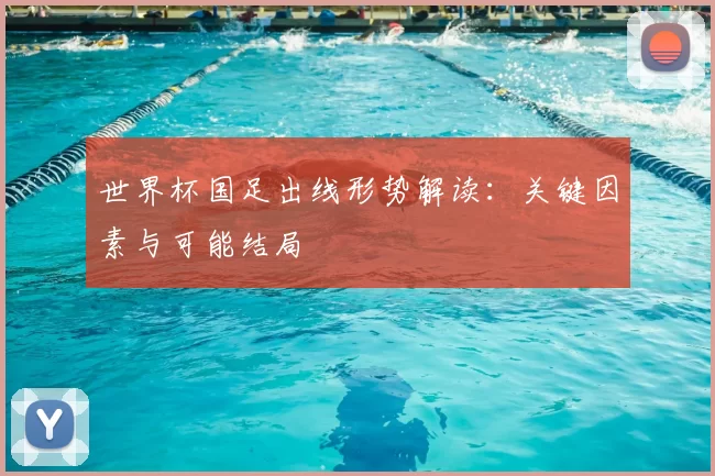 世界杯国足出线形势解读:关键因素与可能结局
