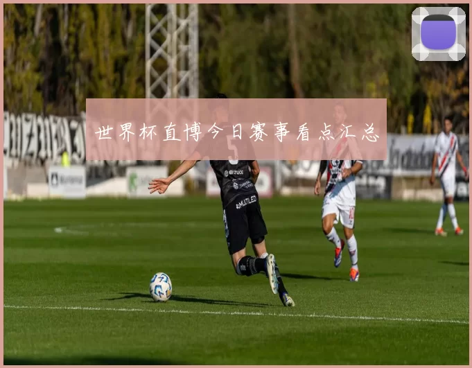世界杯直博今日赛事看点汇总