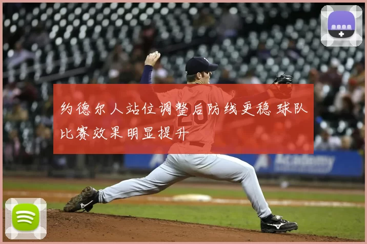 约德尔人站位调整后防线更稳 球队比赛效果明显提升