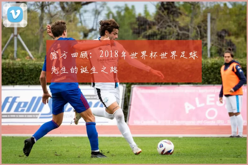 官方回顾:2018年世界杯世界足球先生的诞生之路
