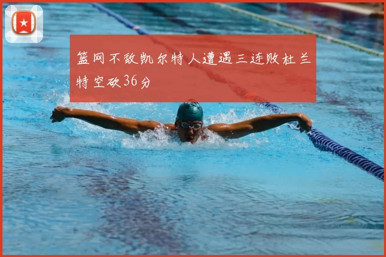篮网不敌凯尔特人遭遇三连败杜兰特空砍36分