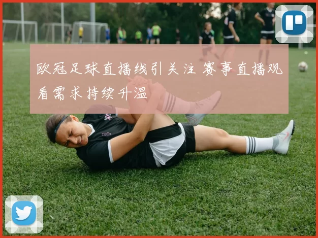 欧冠足球直播线引关注 赛事直播观看需求持续升温