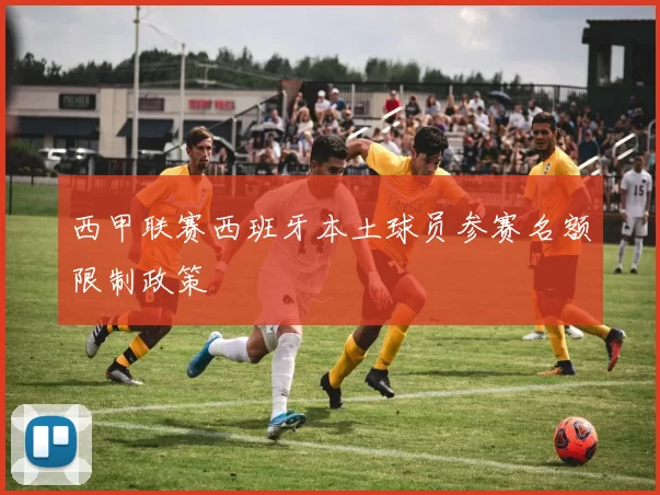 西甲联赛西班牙本土球员参赛名额限制政策